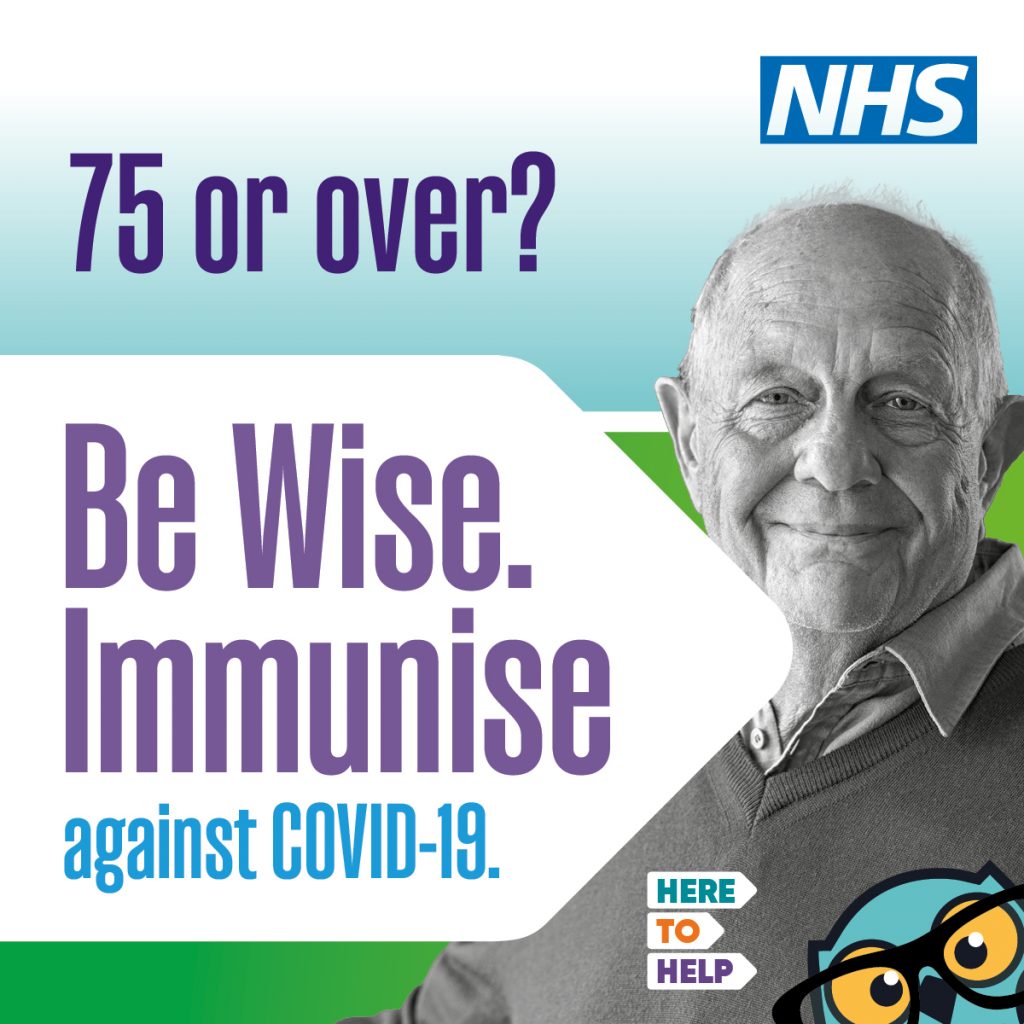 An image of 1 person and text that says "NHS 75 or over? Be Wise. Immunise against COVID-19. HERE TO HELP"