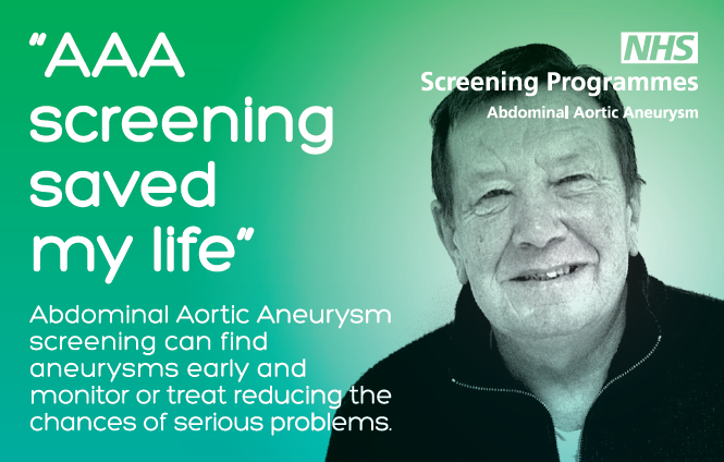"AAA screening saved my life" Abdominal Aortic Aneurysm screening can find aneurysms early and monitor or treat reducing the chances of serious problems